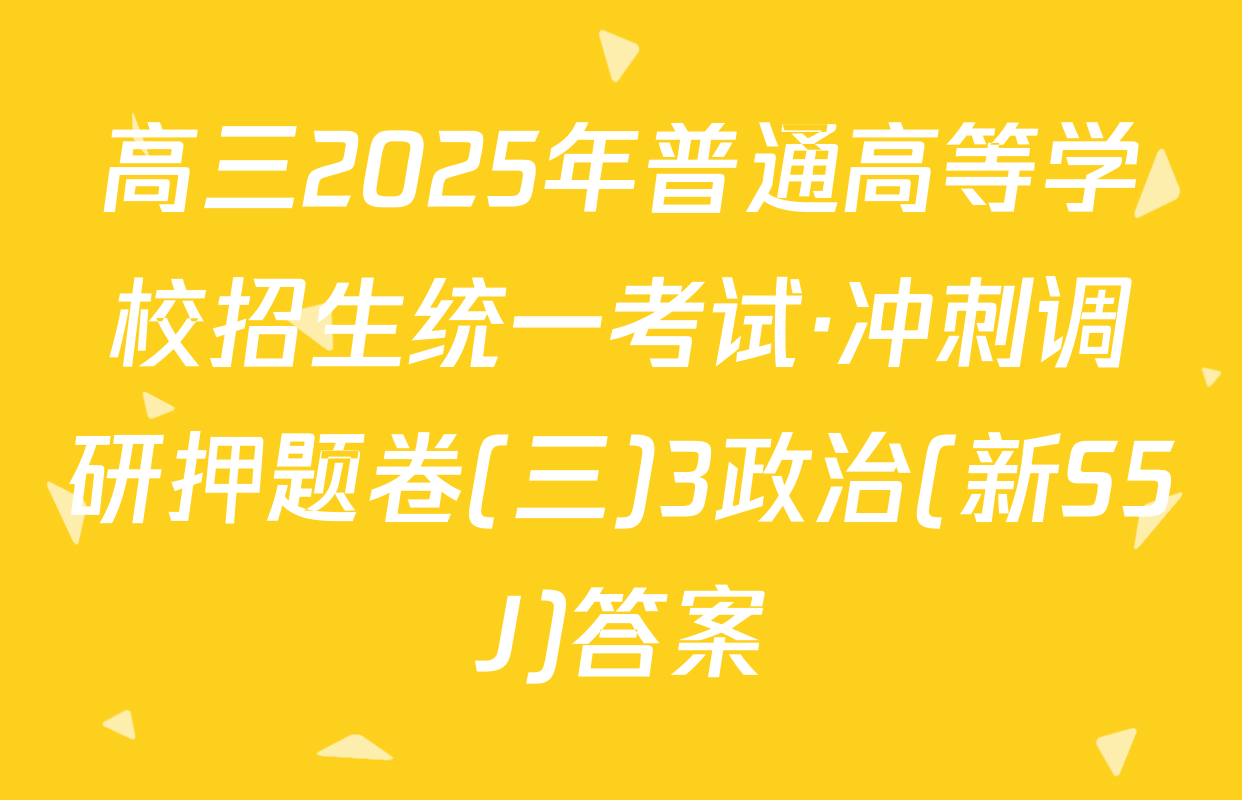 高三2025年普通高等学校招生统一考试·冲刺调研押题卷(三)3政治(新S5J)答案
