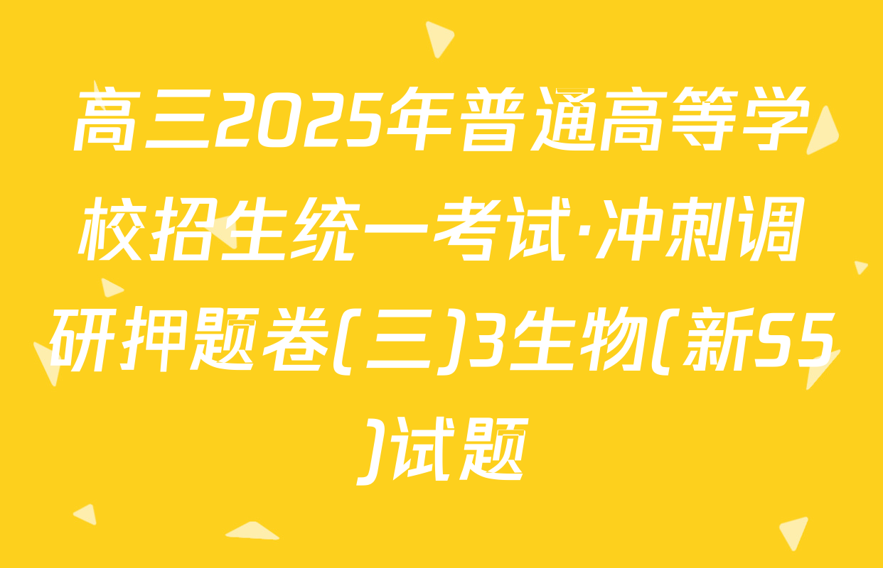 高三2025年普通高等学校招生统一考试·冲刺调研押题卷(三)3生物(新S5)试题