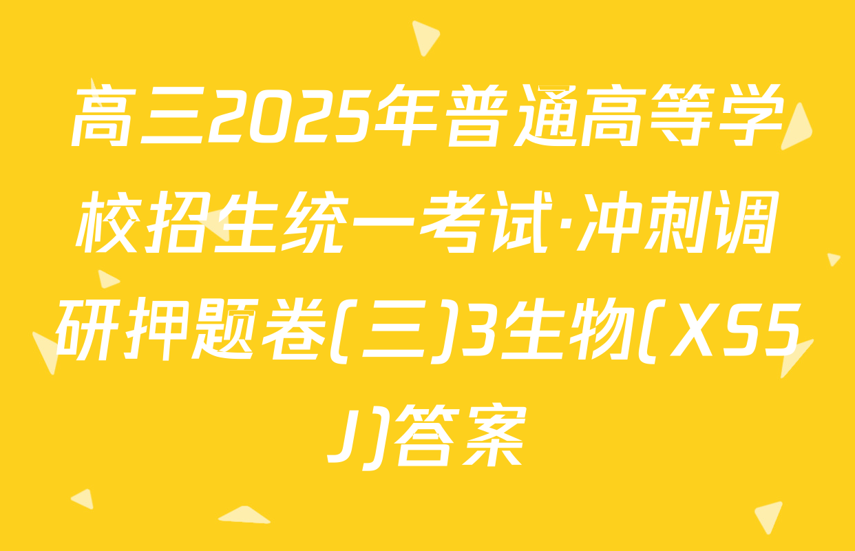 高三2025年普通高等学校招生统一考试·冲刺调研押题卷(三)3生物(XS5J)答案