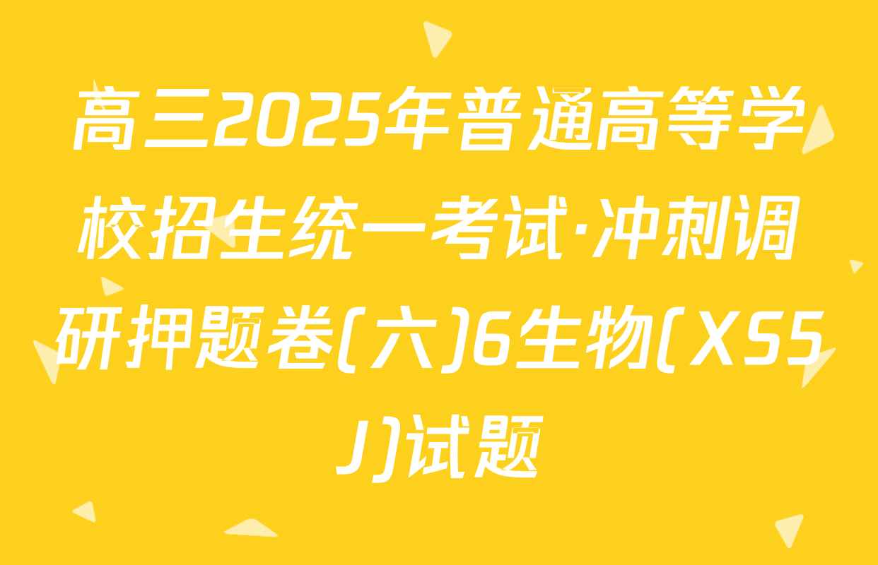 高三2025年普通高等学校招生统一考试·冲刺调研押题卷(六)6生物(XS5J)试题