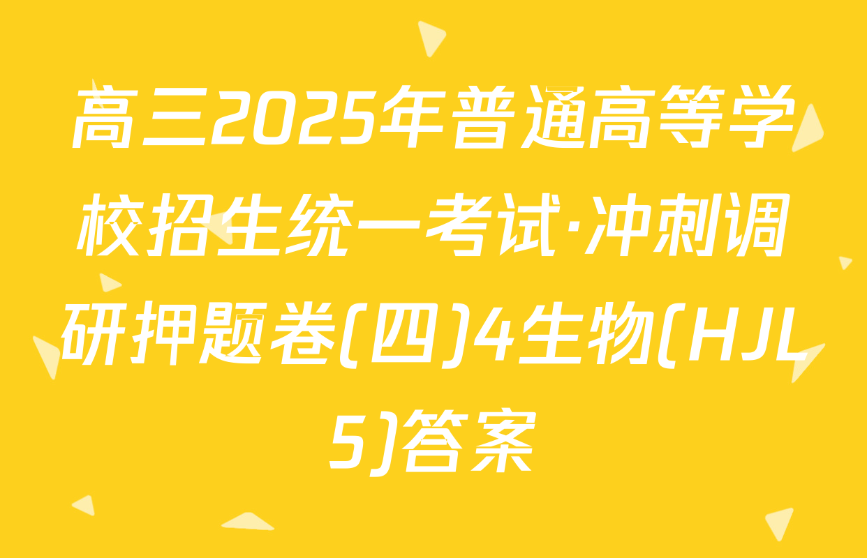 高三2025年普通高等学校招生统一考试·冲刺调研押题卷(四)4生物(HJL5)答案