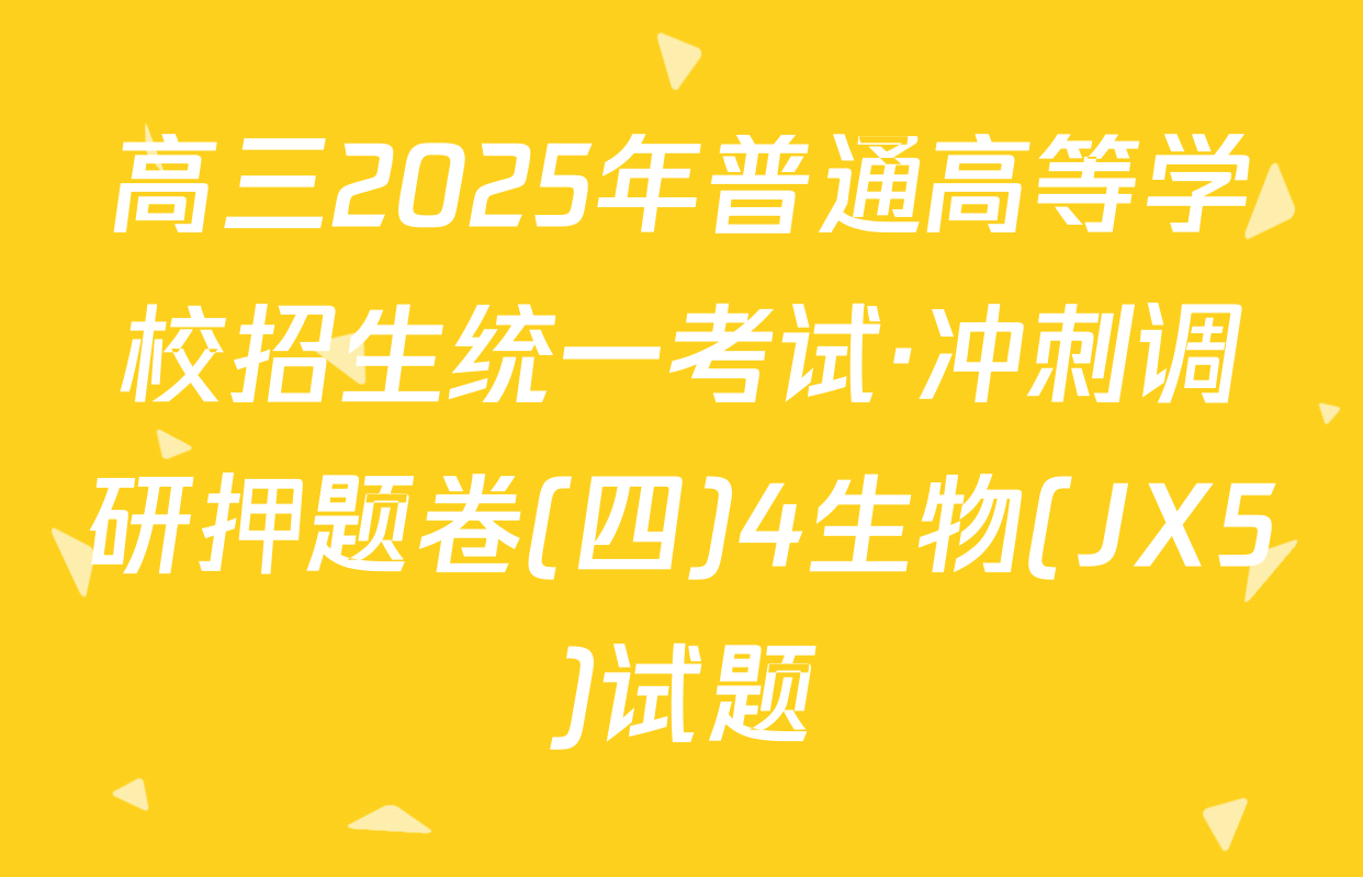 高三2025年普通高等学校招生统一考试·冲刺调研押题卷(四)4生物(JX5)试题