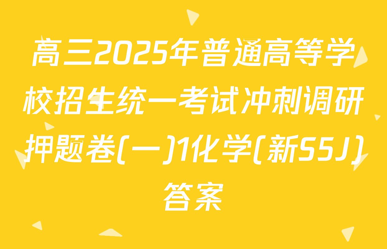 高三2025年普通高等学校招生统一考试冲刺调研押题卷(一)1化学(新S5J)答案