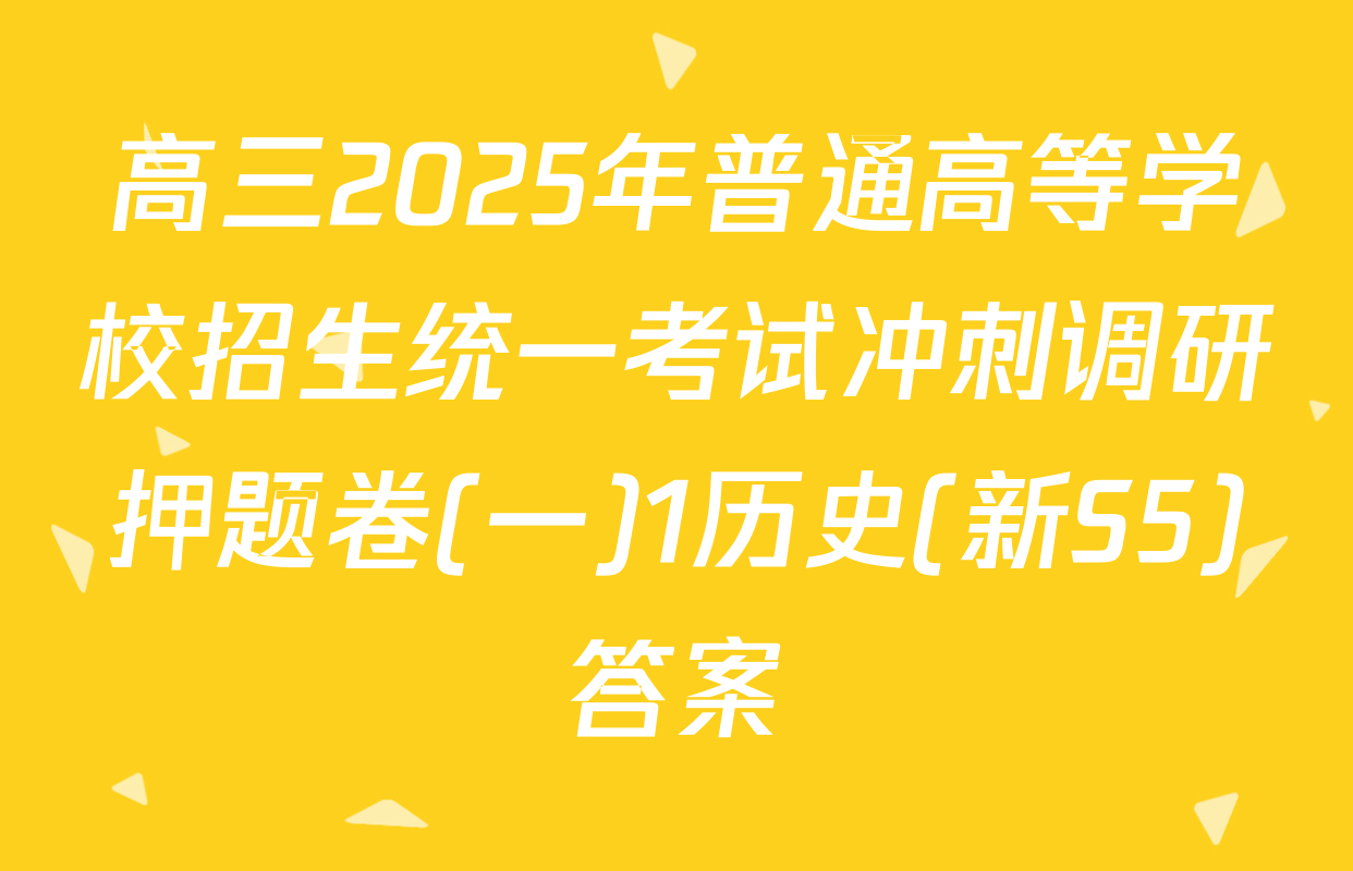 高三2025年普通高等学校招生统一考试冲刺调研押题卷(一)1历史(新S5)答案