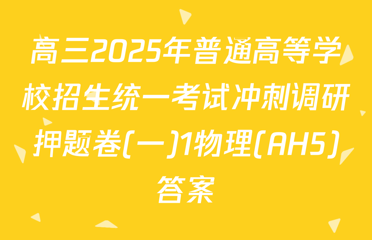 高三2025年普通高等学校招生统一考试冲刺调研押题卷(一)1物理(AH5)答案