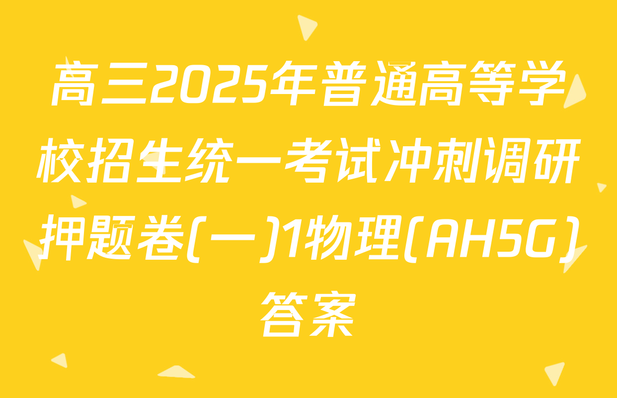 高三2025年普通高等学校招生统一考试冲刺调研押题卷(一)1物理(AH5G)答案