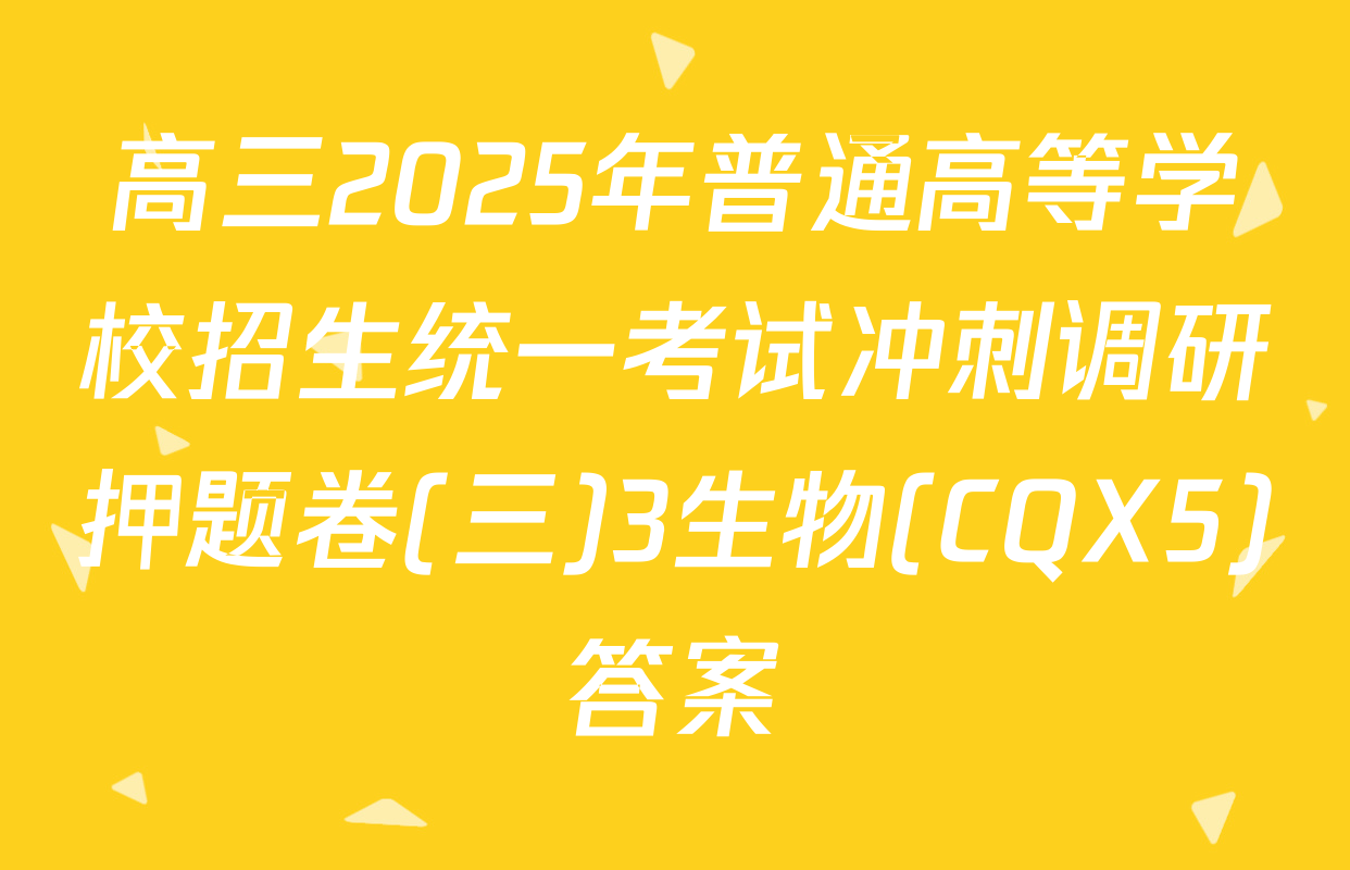 高三2025年普通高等学校招生统一考试冲刺调研押题卷(三)3生物(CQX5)答案