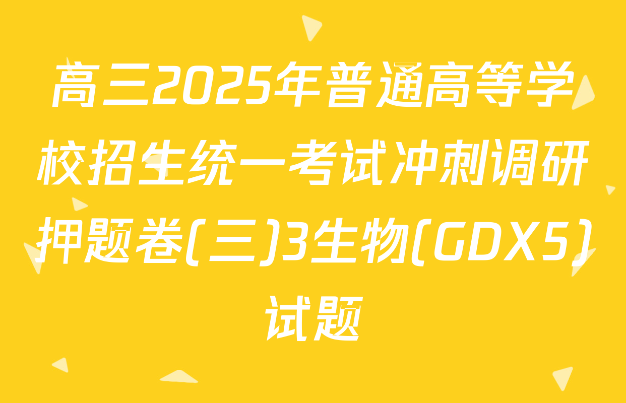 高三2025年普通高等学校招生统一考试冲刺调研押题卷(三)3生物(GDX5)试题