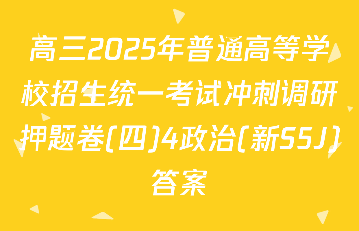 高三2025年普通高等学校招生统一考试冲刺调研押题卷(四)4政治(新S5J)答案