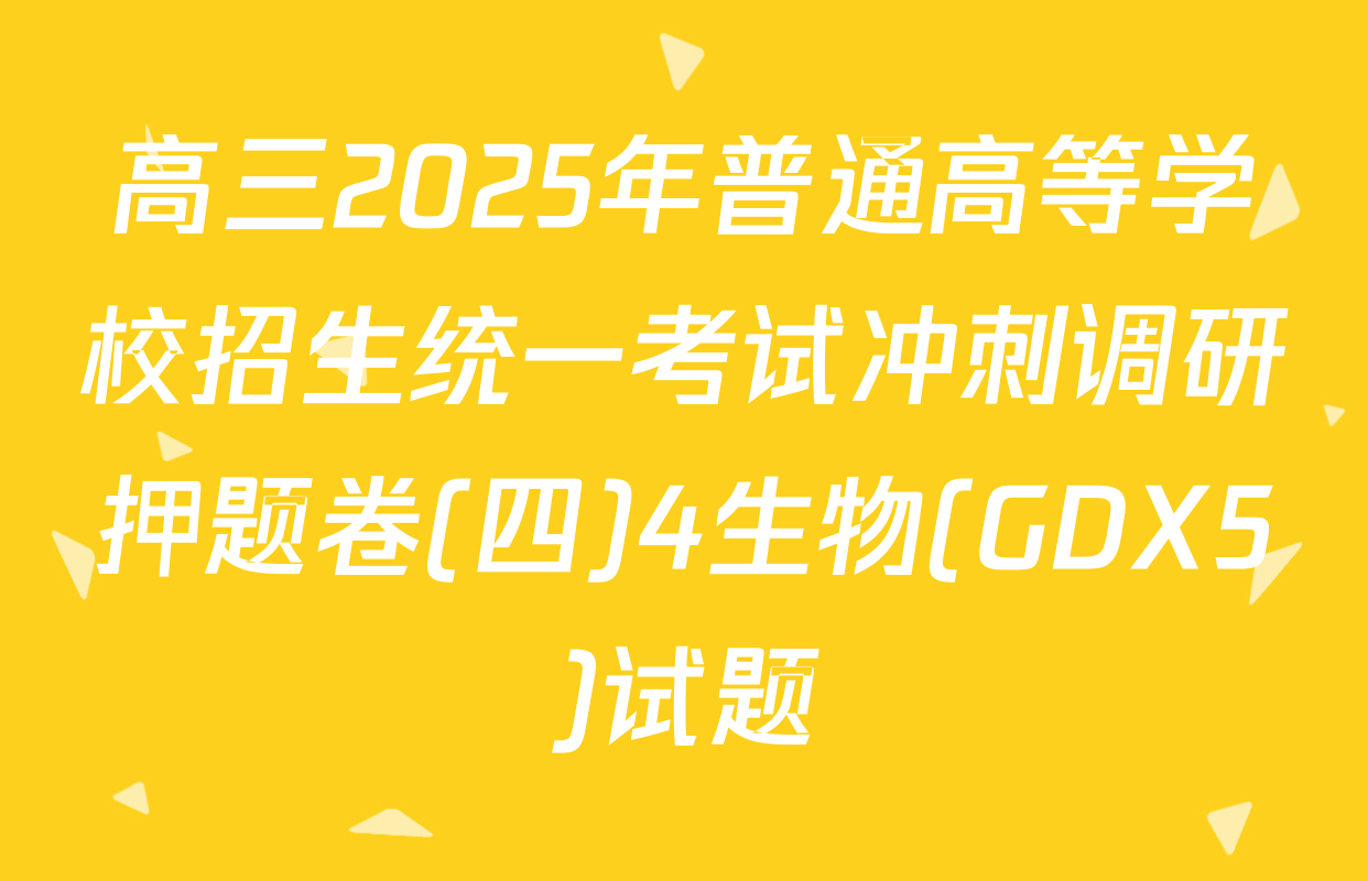 高三2025年普通高等学校招生统一考试冲刺调研押题卷(四)4生物(GDX5)试题