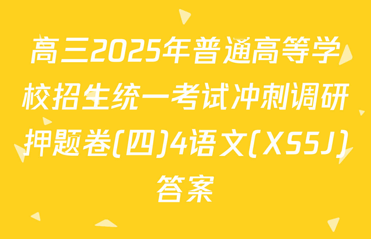 高三2025年普通高等学校招生统一考试冲刺调研押题卷(四)4语文(XS5J)答案