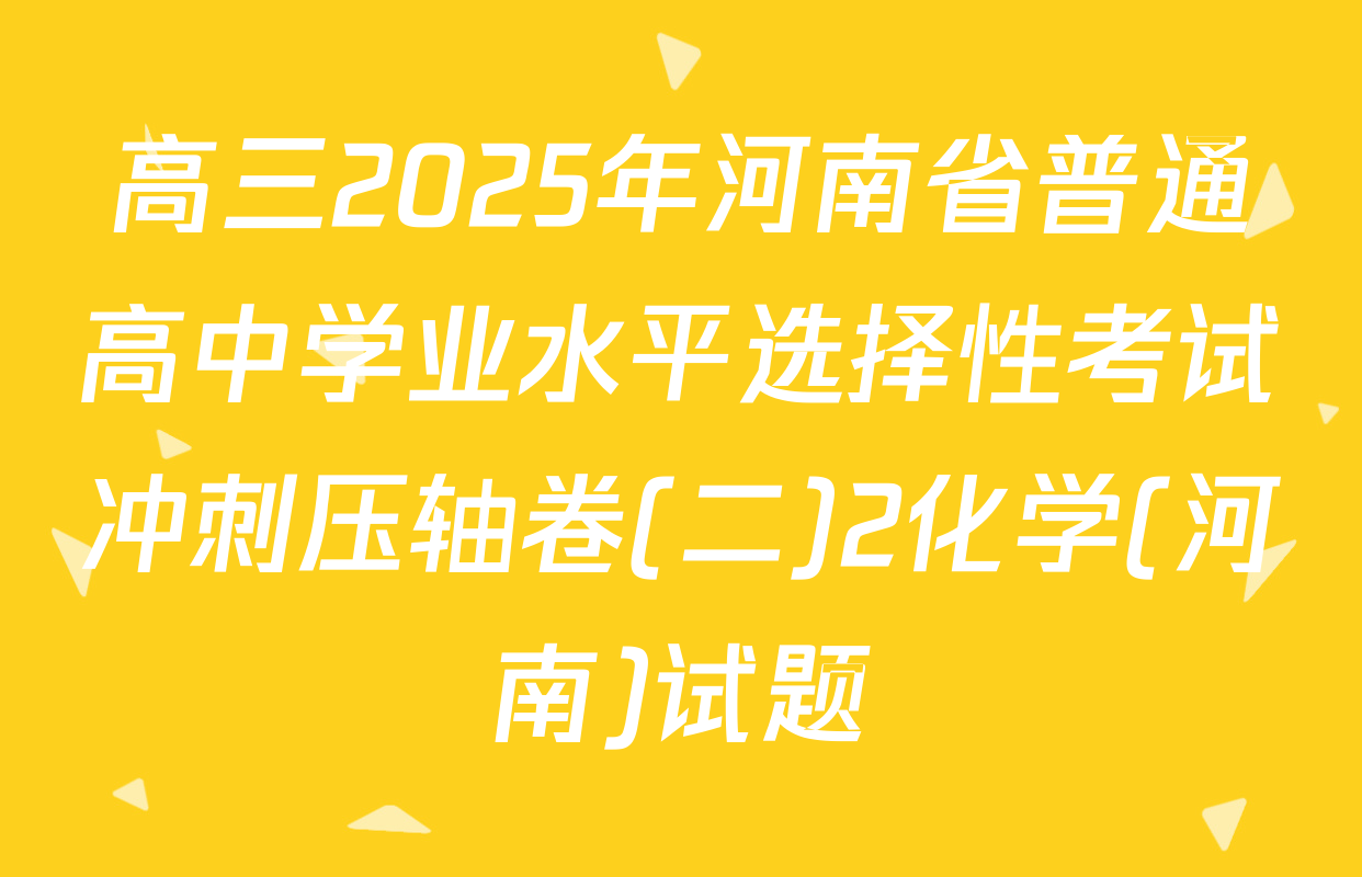 高三2025年河南省普通高中学业水平选择性考试冲刺压轴卷(二)2化学(河南)试题