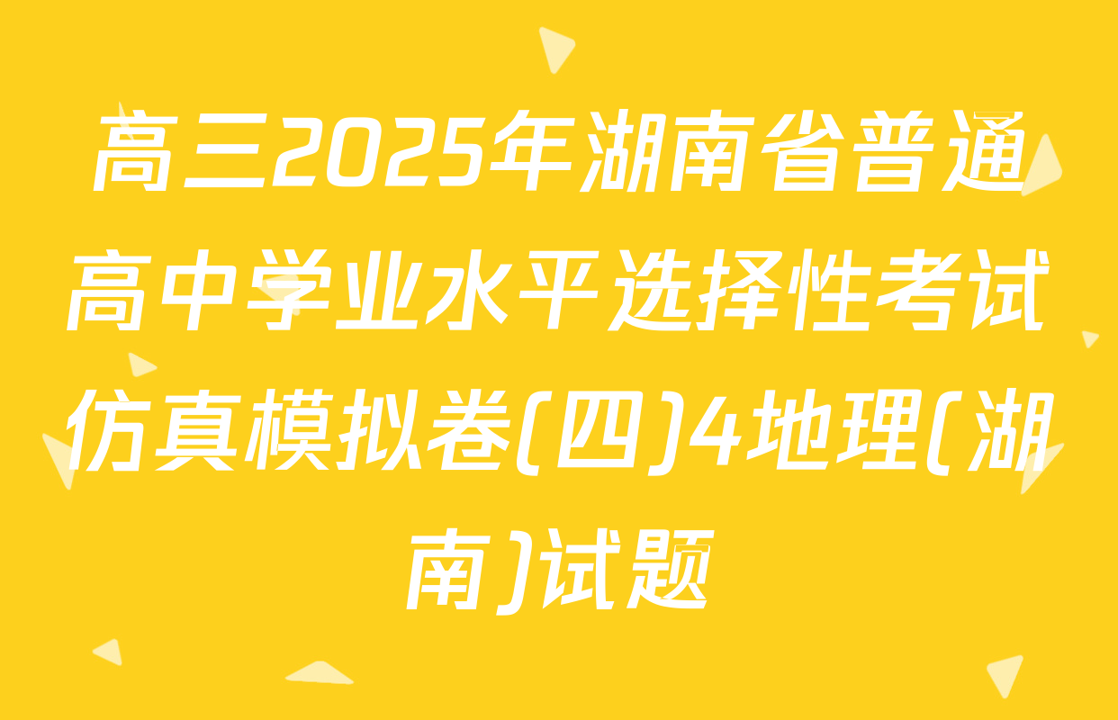 高三2025年湖南省普通高中学业水平选择性考试仿真模拟卷(四)4地理(湖南)试题