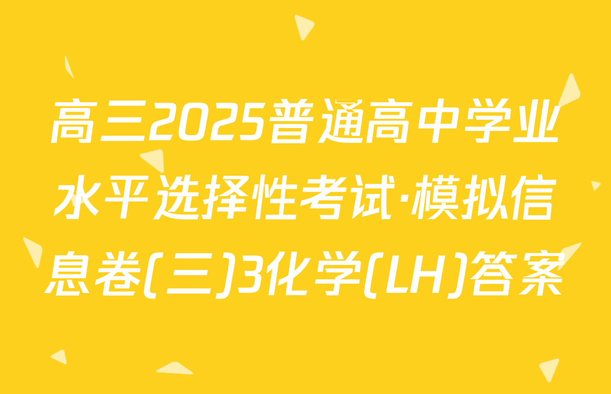 高三2025普通高中学业水平选择性考试·模拟信息卷(三)3化学(LH)答案