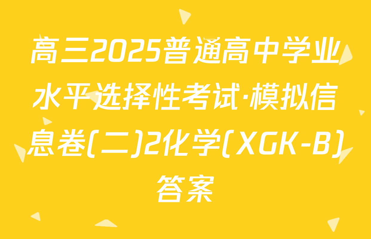 高三2025普通高中学业水平选择性考试·模拟信息卷(二)2化学(XGK-B)答案