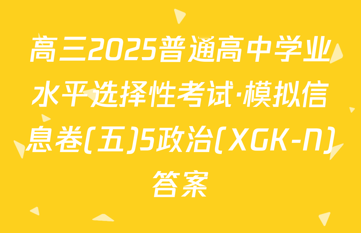 高三2025普通高中学业水平选择性考试·模拟信息卷(五)5政治(XGK-N)答案