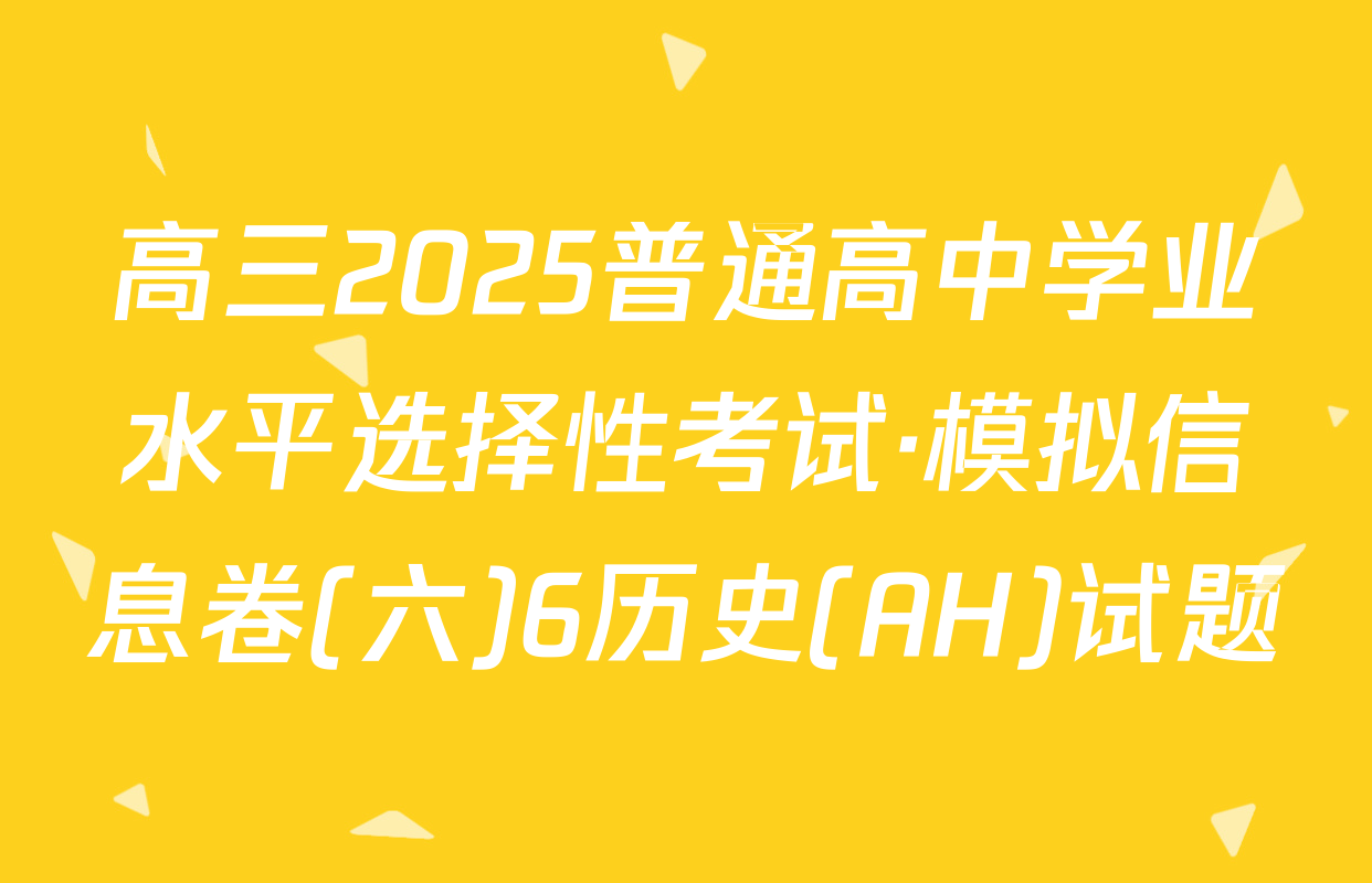 高三2025普通高中学业水平选择性考试·模拟信息卷(六)6历史(AH)试题