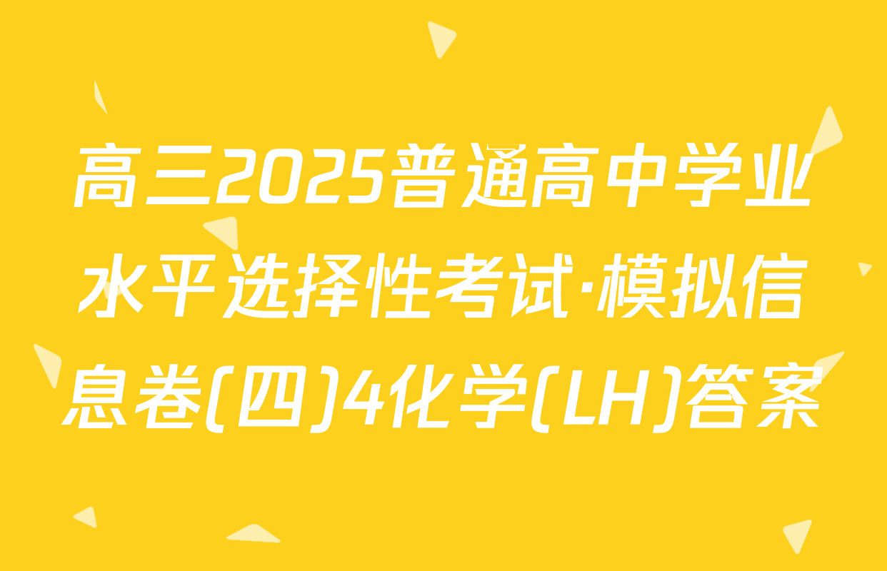 高三2025普通高中学业水平选择性考试·模拟信息卷(四)4化学(LH)答案