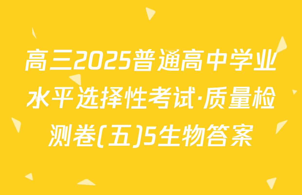 高三2025普通高中学业水平选择性考试·质量检测卷(五)5生物答案