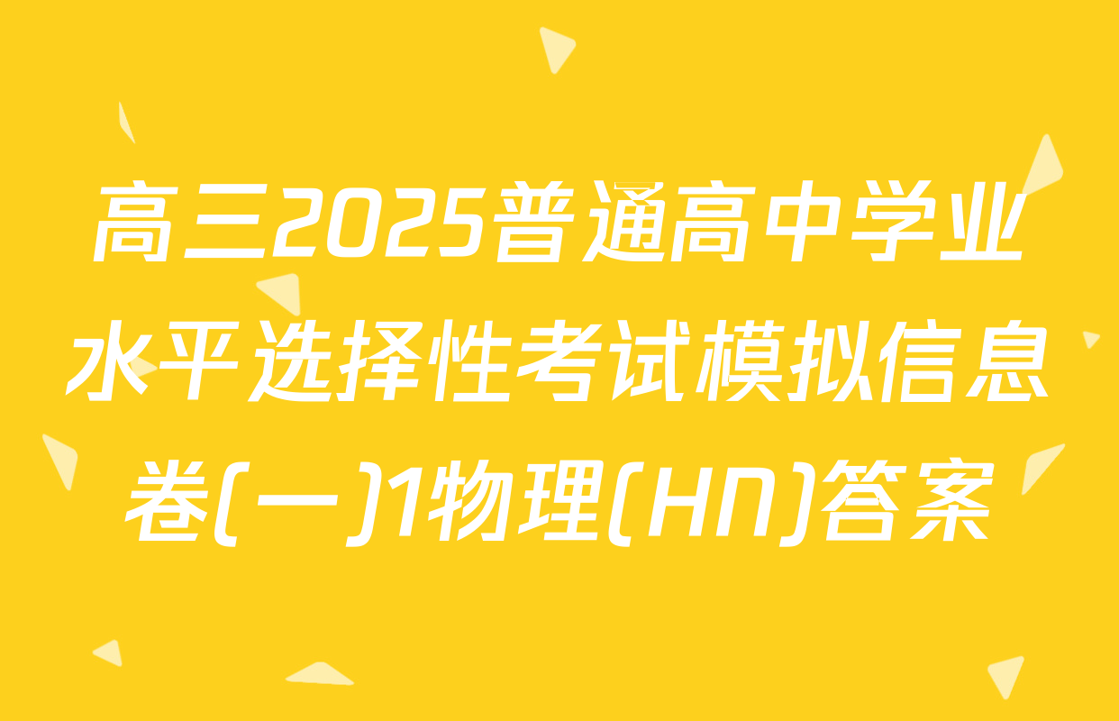 高三2025普通高中学业水平选择性考试模拟信息卷(一)1物理(HN)答案