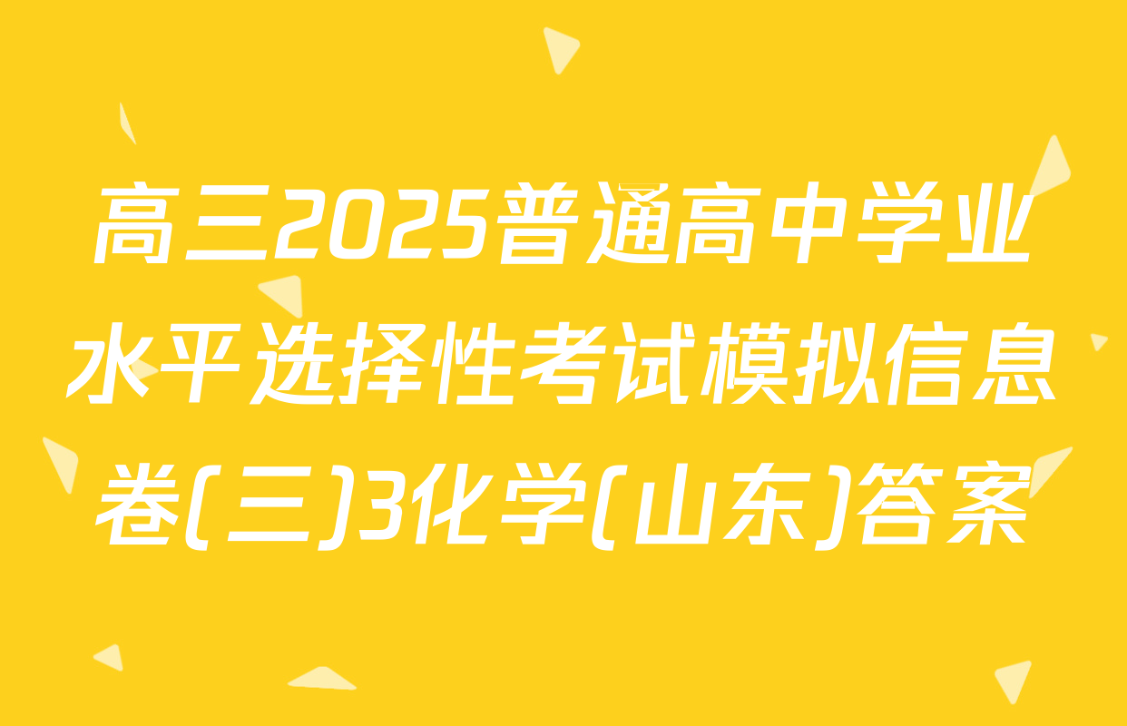 高三2025普通高中学业水平选择性考试模拟信息卷(三)3化学(山东)答案
