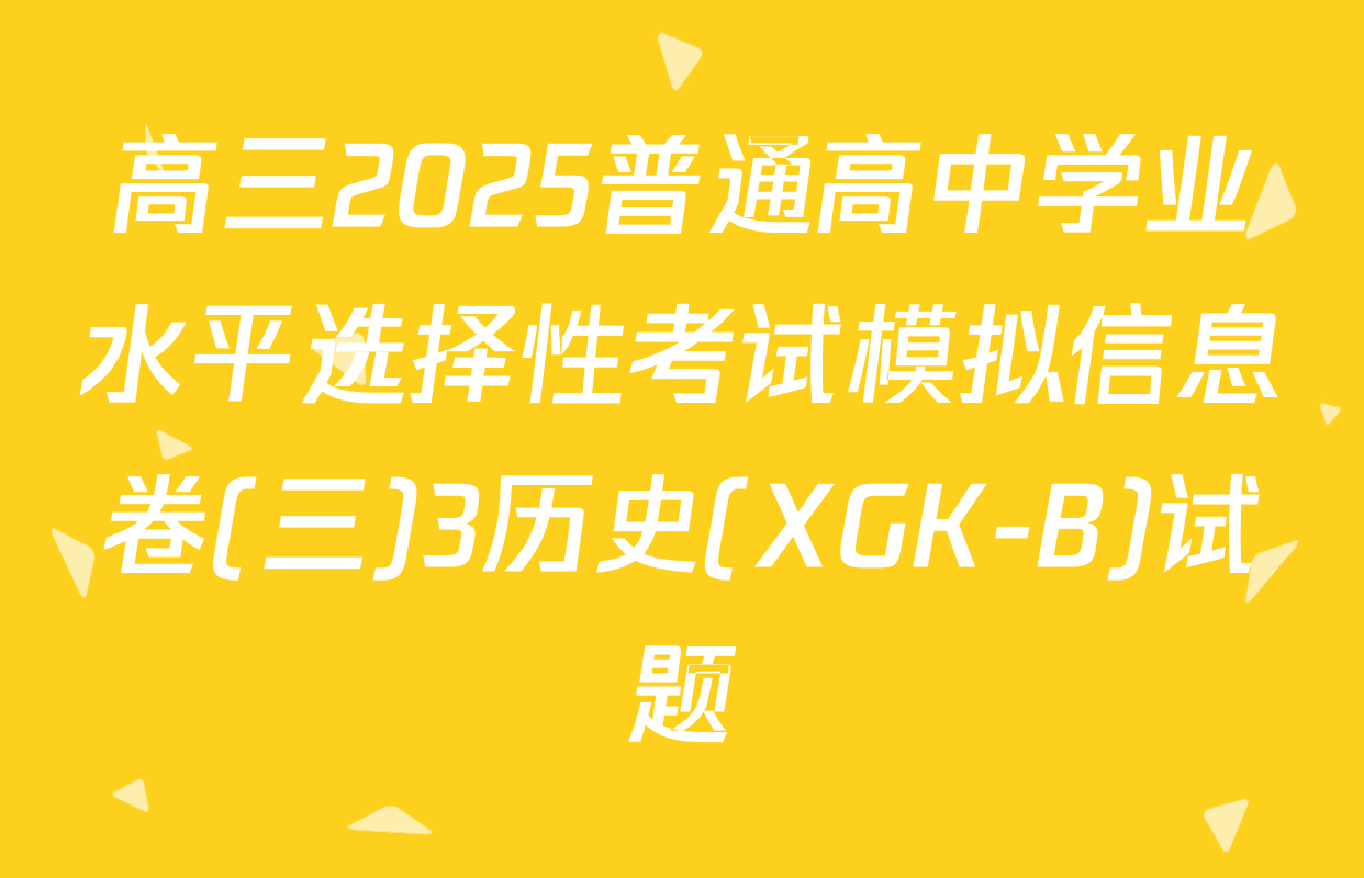 高三2025普通高中学业水平选择性考试模拟信息卷(三)3历史(XGK-B)试题