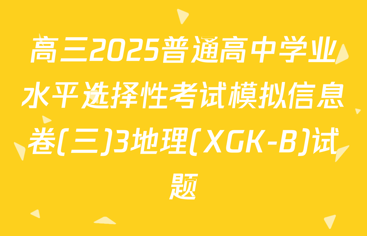 高三2025普通高中学业水平选择性考试模拟信息卷(三)3地理(XGK-B)试题