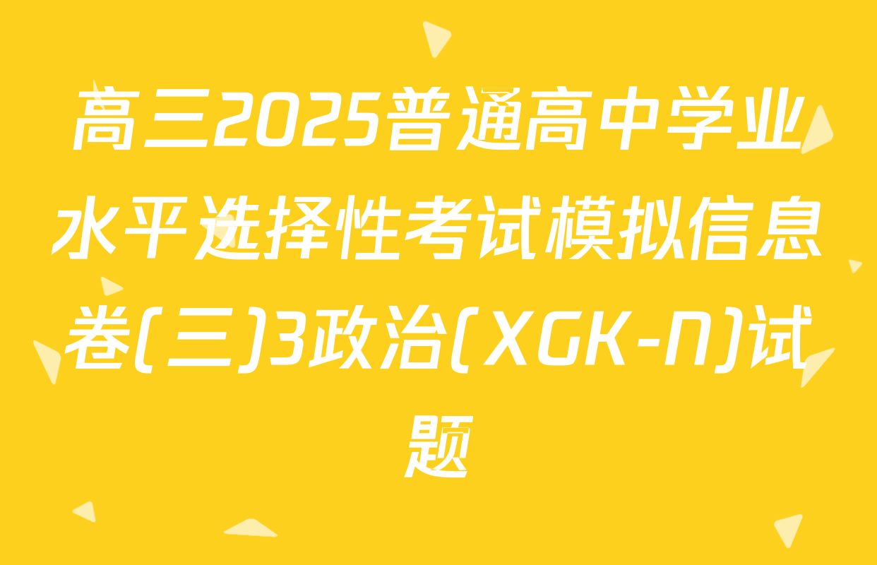 高三2025普通高中学业水平选择性考试模拟信息卷(三)3政治(XGK-N)试题