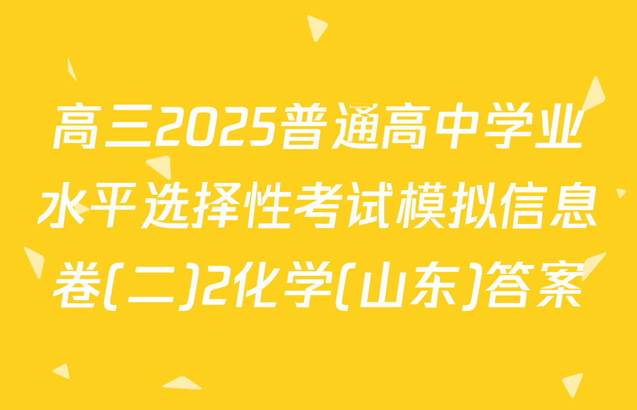 高三2025普通高中学业水平选择性考试模拟信息卷(二)2化学(山东)答案