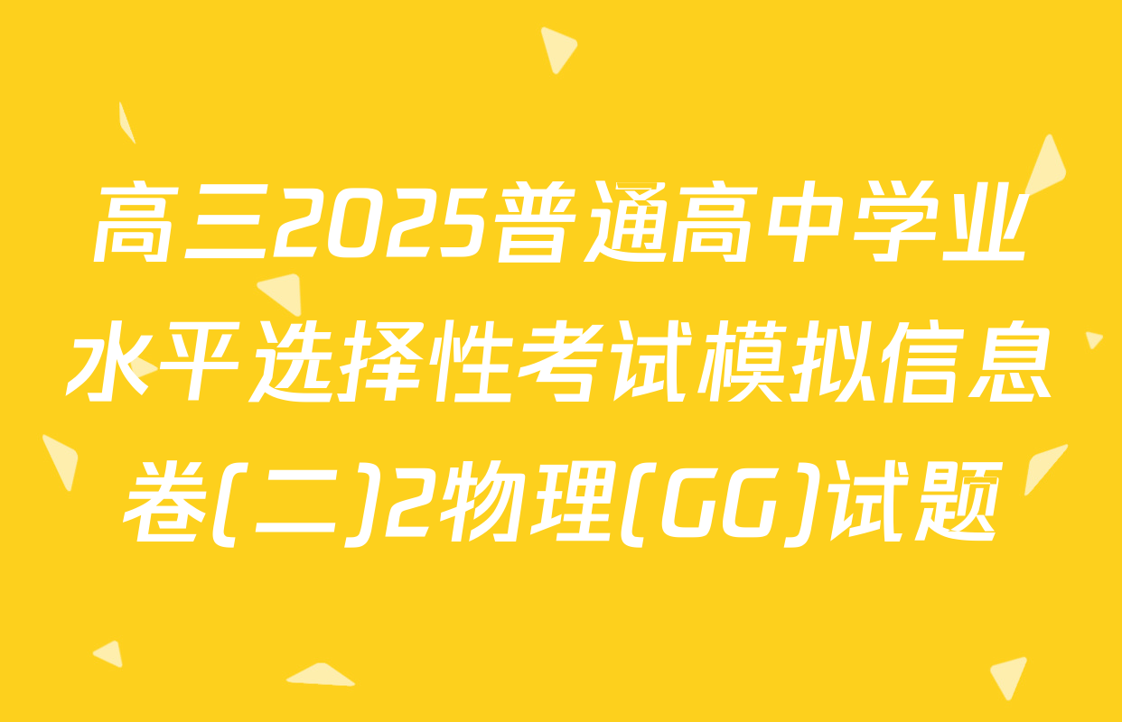 高三2025普通高中学业水平选择性考试模拟信息卷(二)2物理(GG)试题