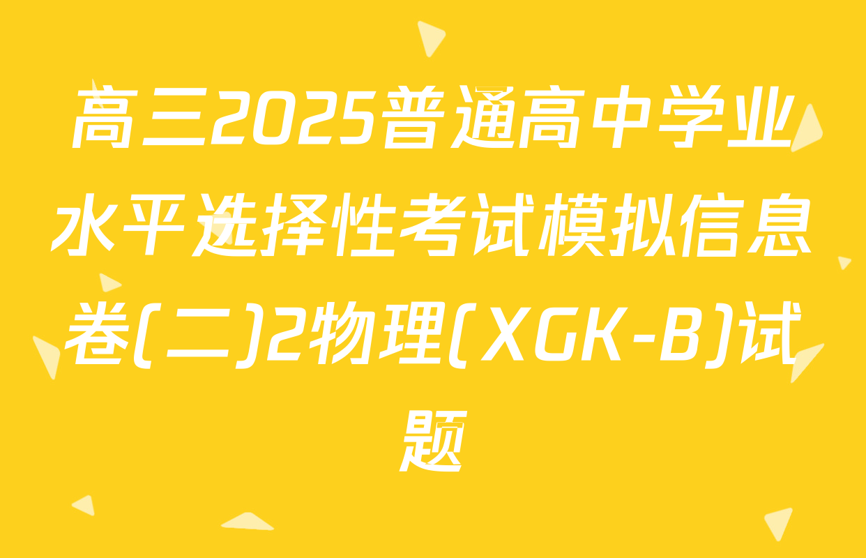 高三2025普通高中学业水平选择性考试模拟信息卷(二)2物理(XGK-B)试题