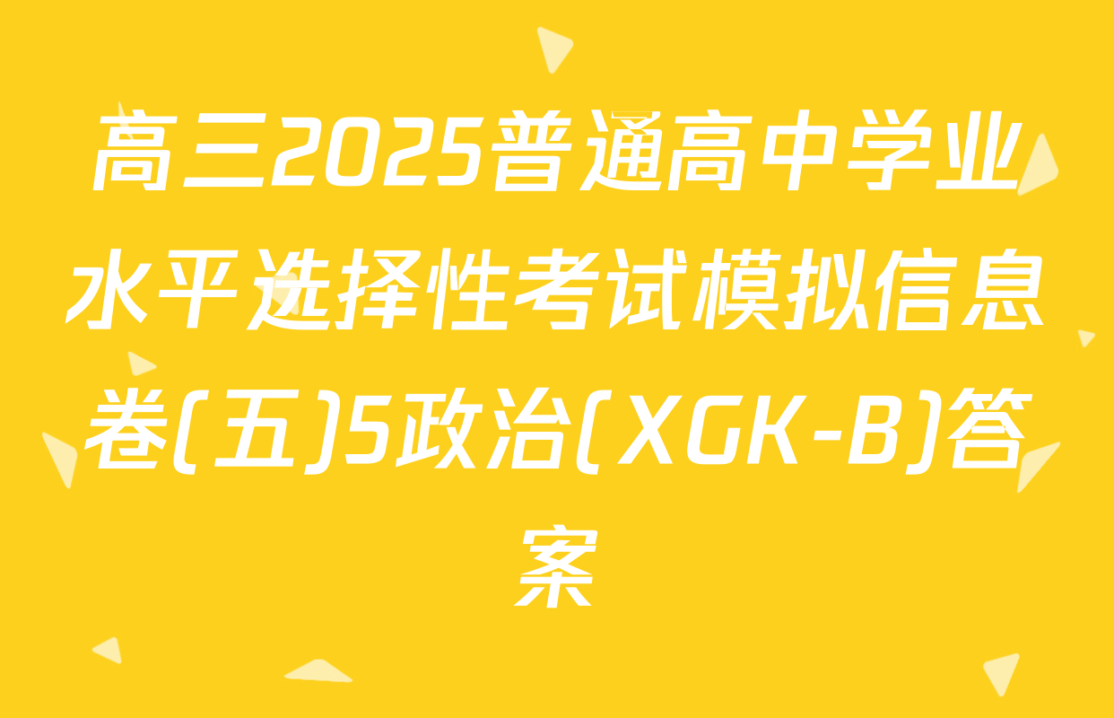 高三2025普通高中学业水平选择性考试模拟信息卷(五)5政治(XGK-B)答案
