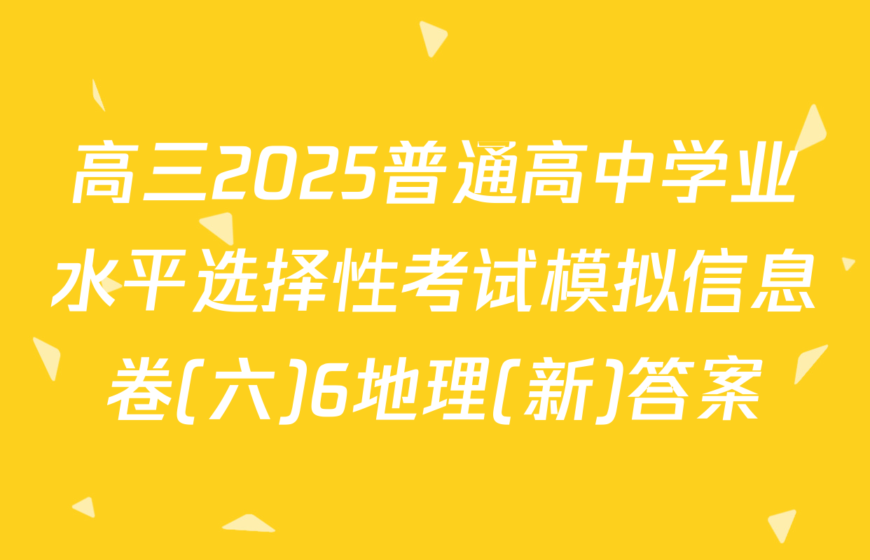 高三2025普通高中学业水平选择性考试模拟信息卷(六)6地理(新)答案