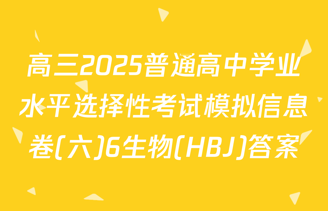 高三2025普通高中学业水平选择性考试模拟信息卷(六)6生物(HBJ)答案