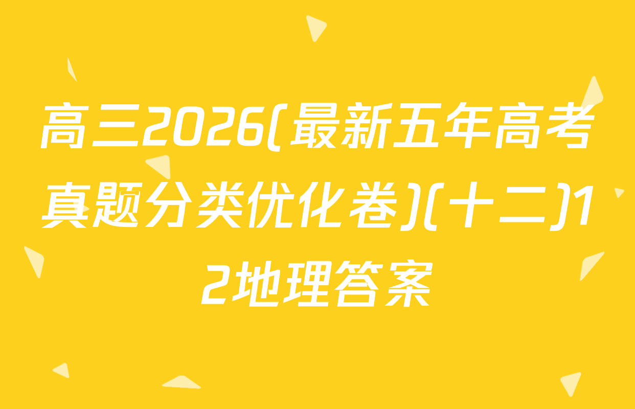 高三2026(最新五年高考真题分类优化卷)(十二)12地理答案