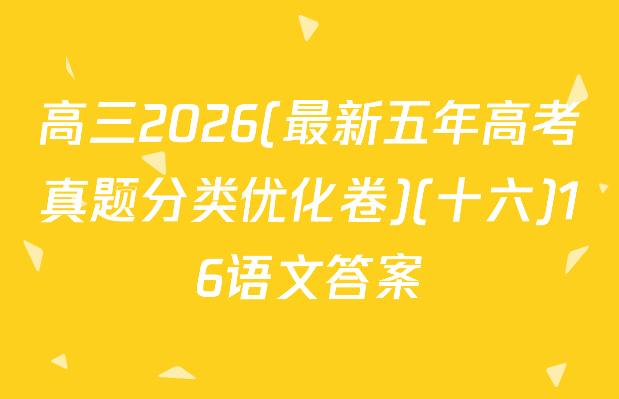 高三2026(最新五年高考真题分类优化卷)(十六)16语文答案