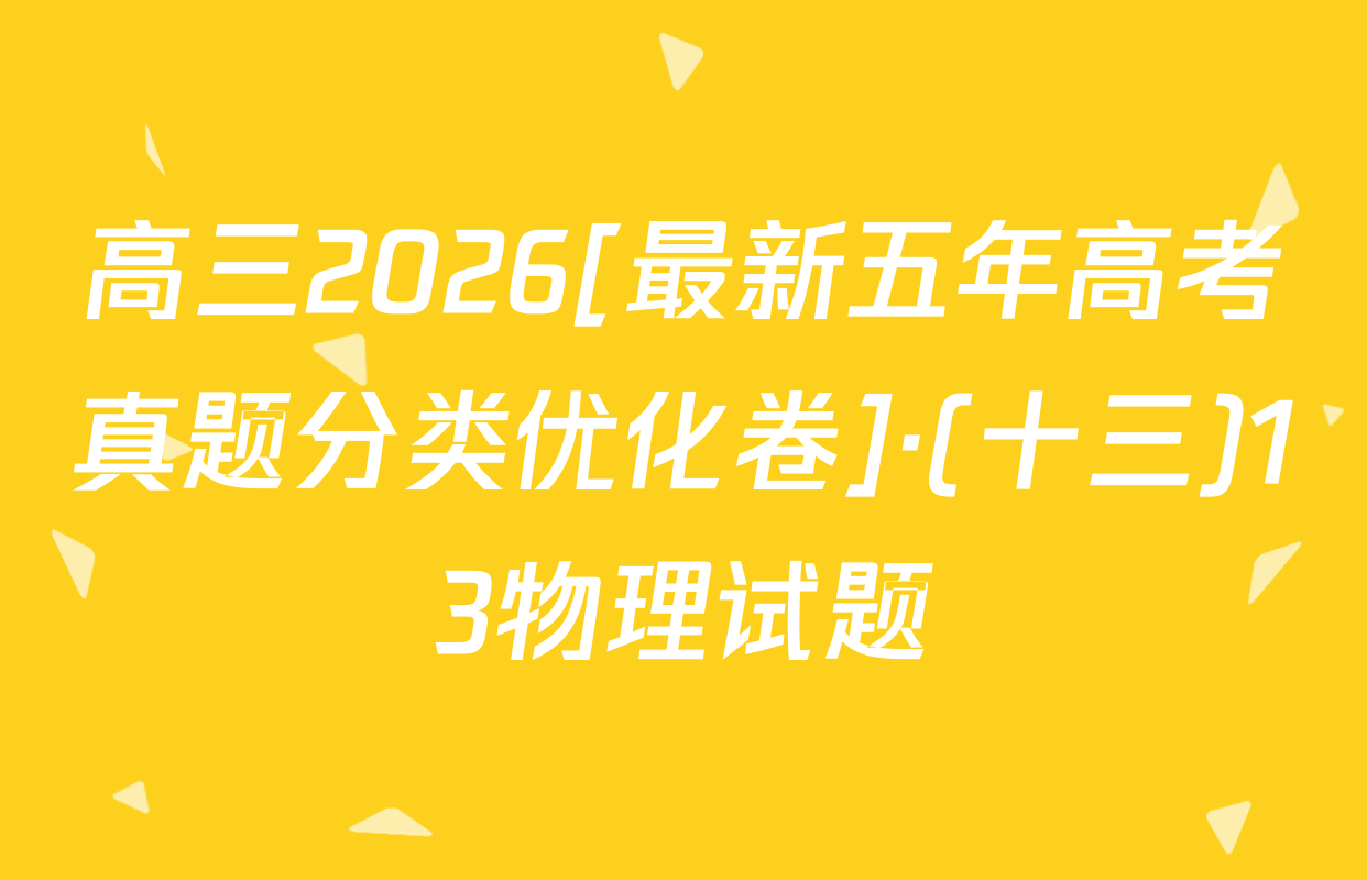 高三2026[最新五年高考真题分类优化卷]·(十三)13物理试题