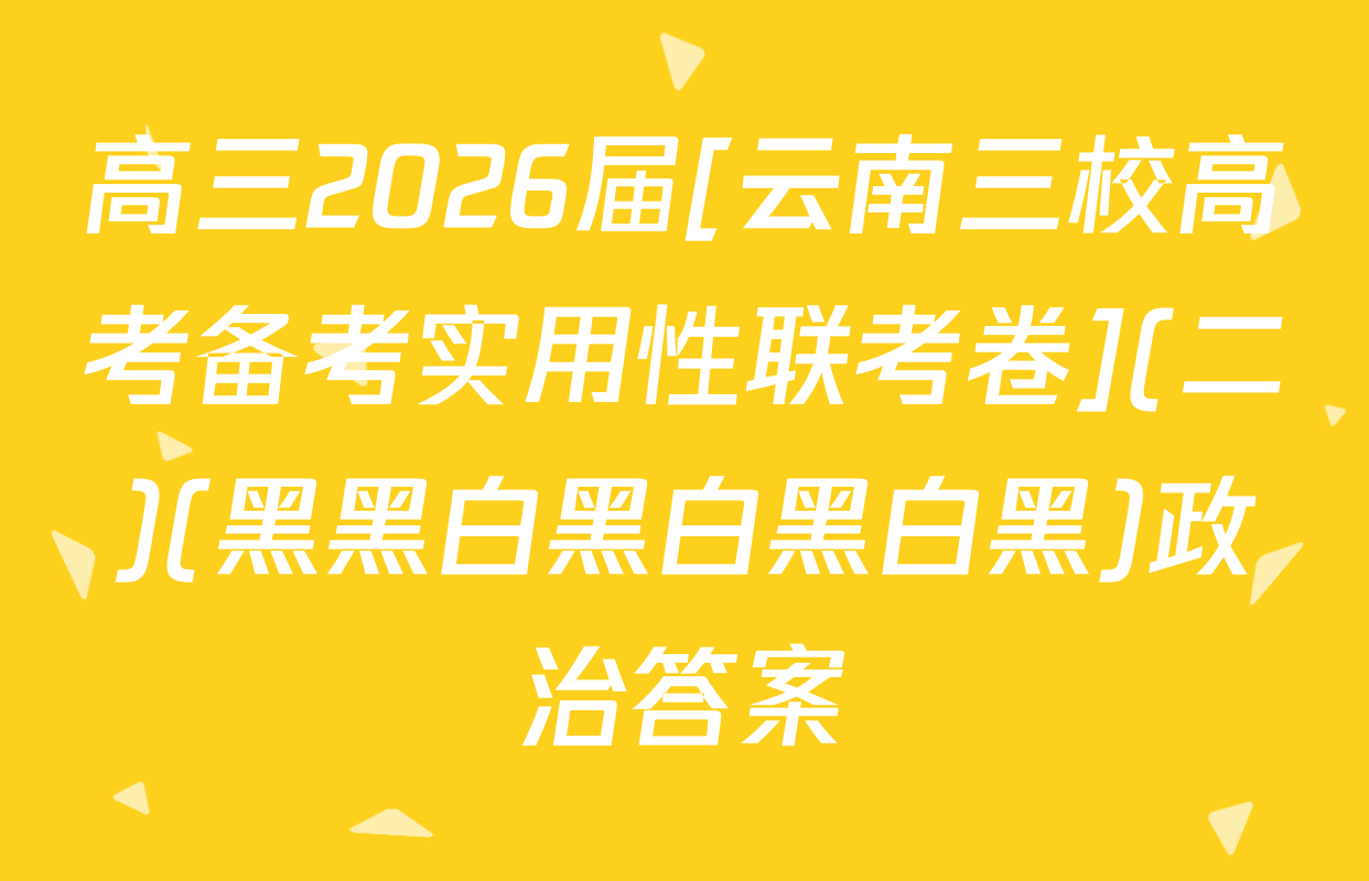 高三2026届[云南三校高考备考实用性联考卷](二)(黑黑白黑白黑白黑)政治答案