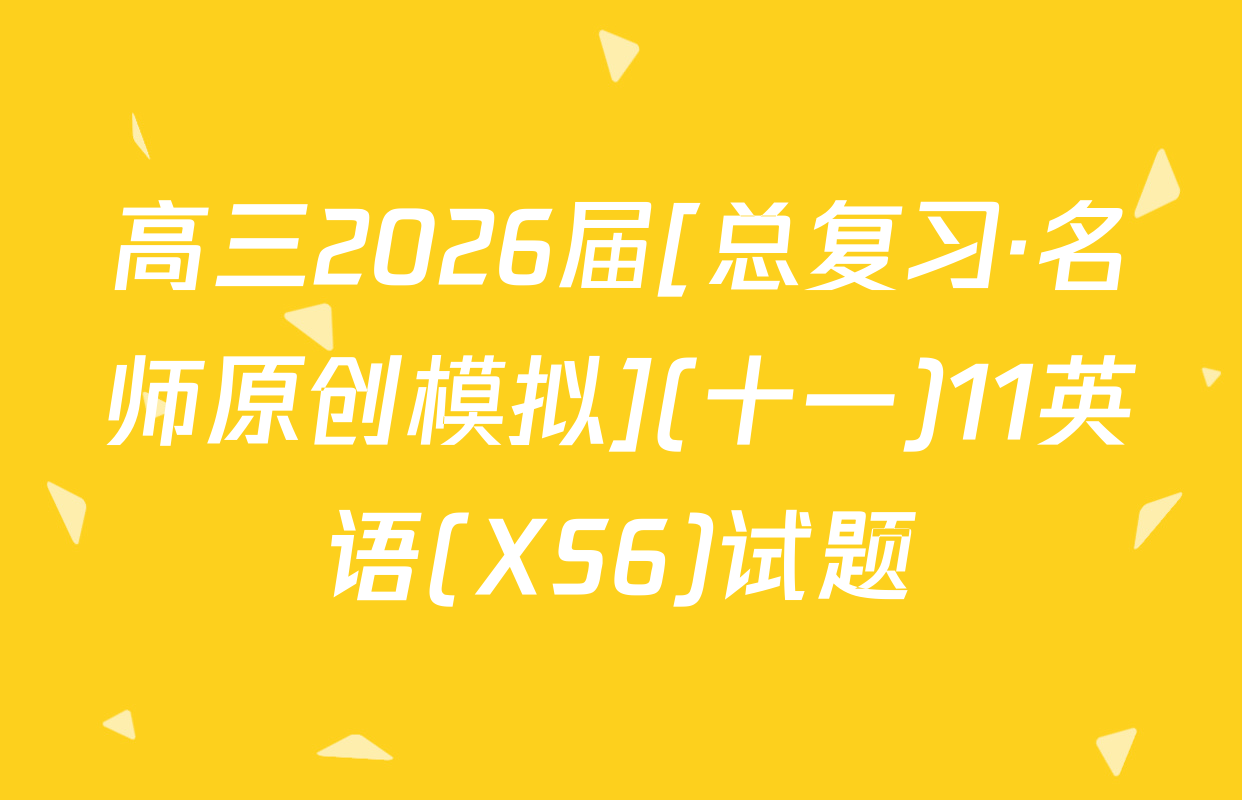 高三2026届[总复习·名师原创模拟](十一)11英语(XS6)试题