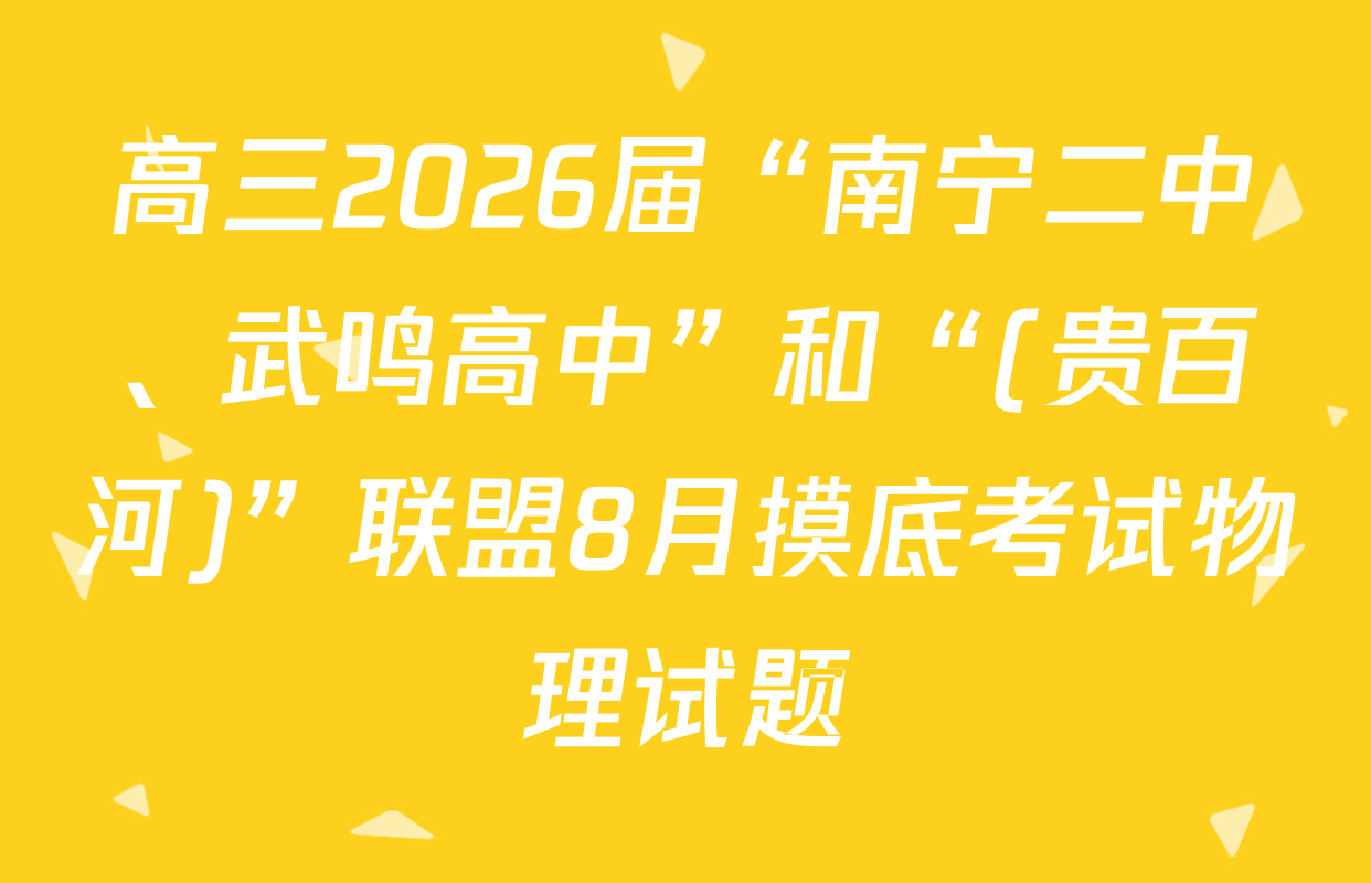 高三2026届“南宁二中、武鸣高中”和“(贵百河)”联盟8月摸底考试物理试题