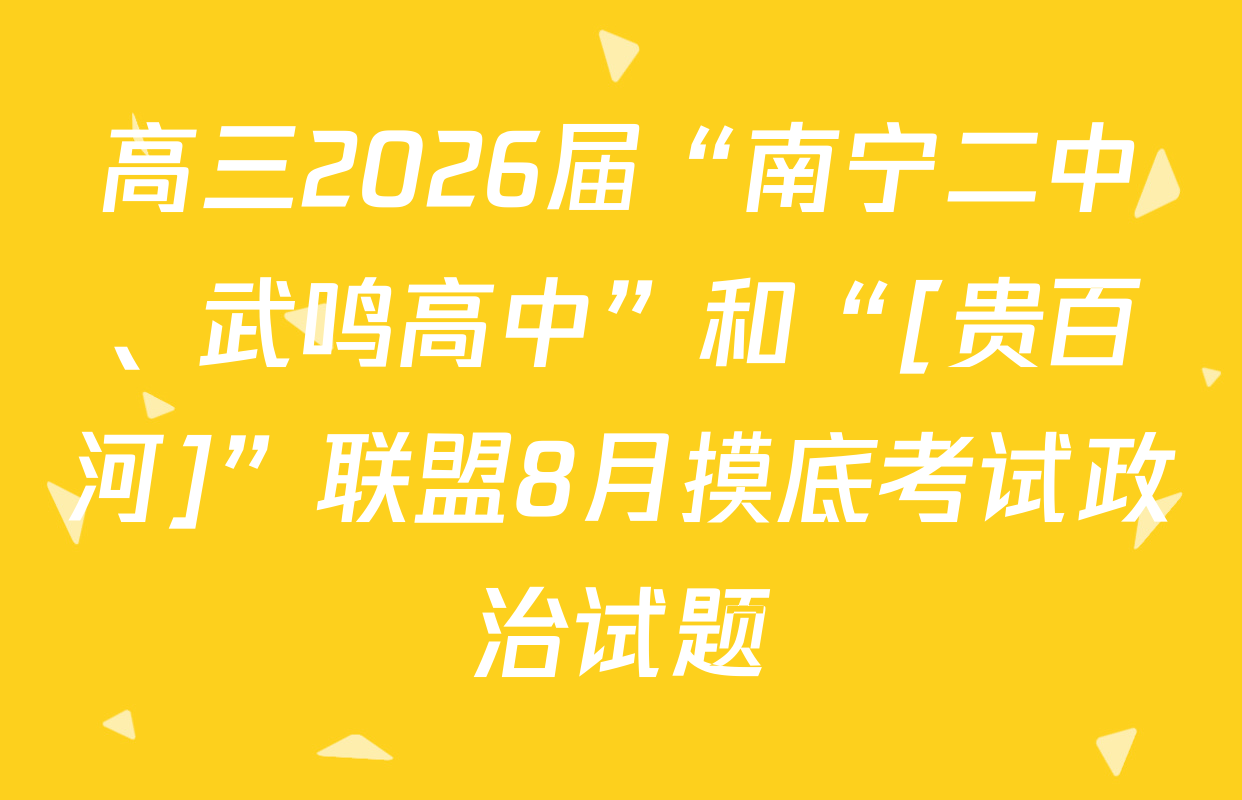 高三2026届“南宁二中、武鸣高中”和“[贵百河]”联盟8月摸底考试政治试题