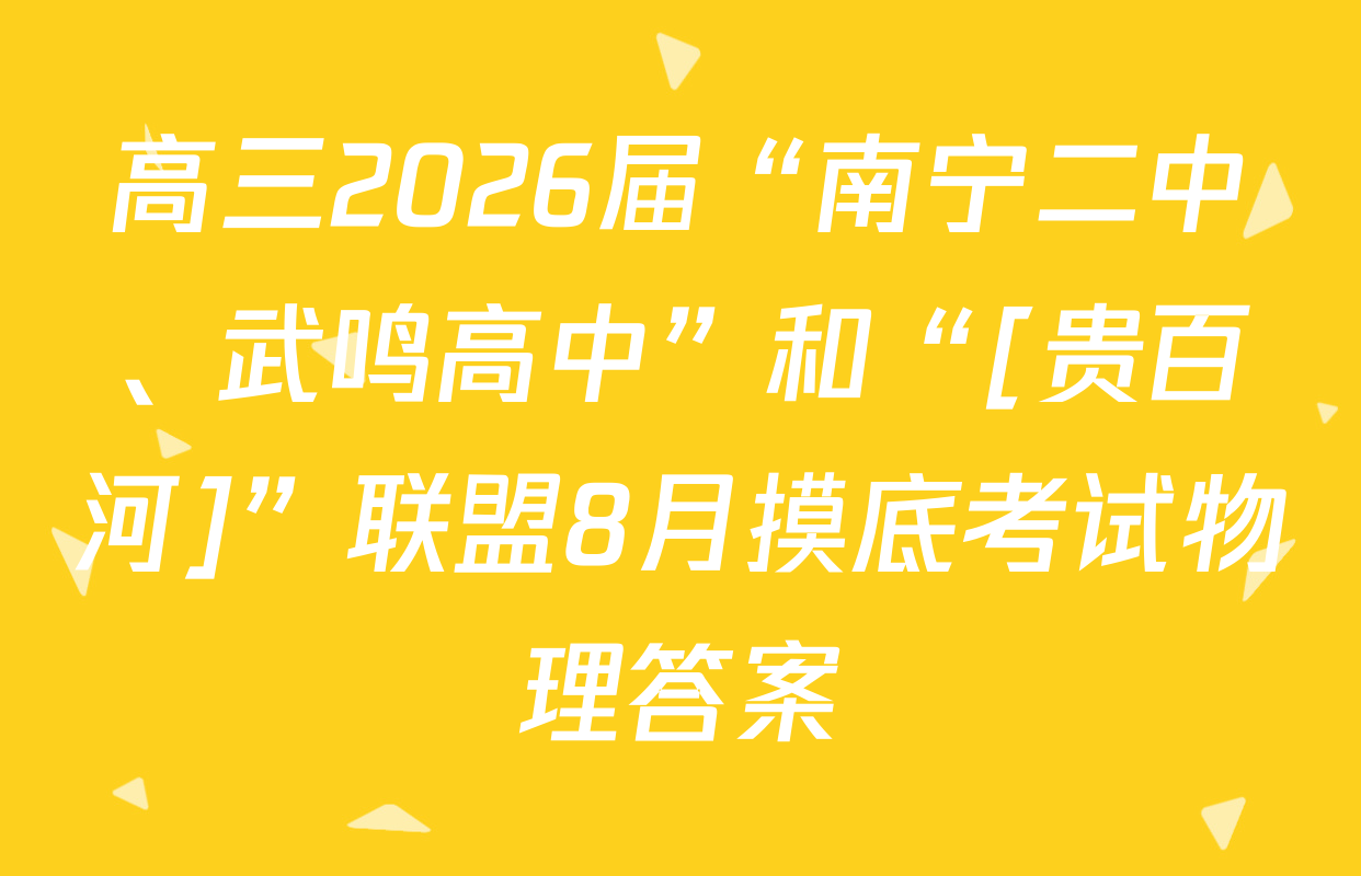 高三2026届“南宁二中、武鸣高中”和“[贵百河]”联盟8月摸底考试物理答案