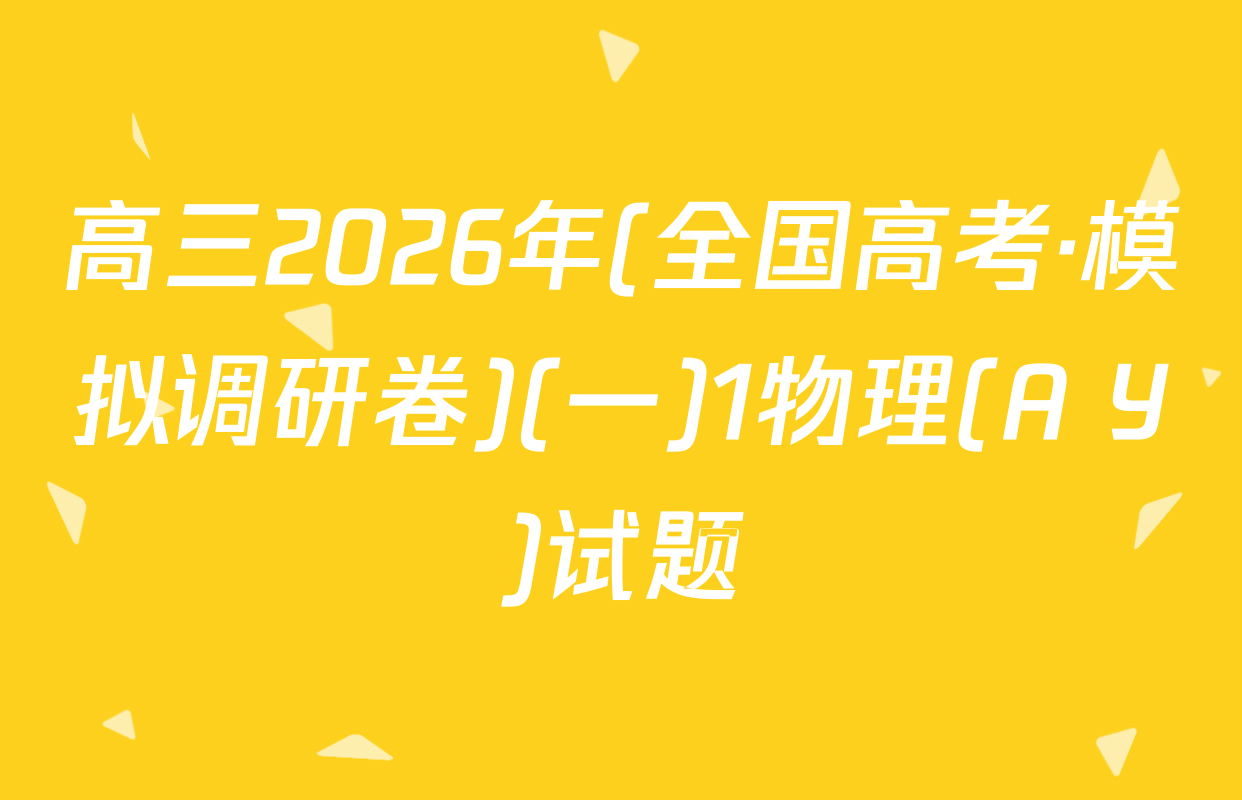 高三2026年(全国高考·模拟调研卷)(一)1物理(A Y)试题