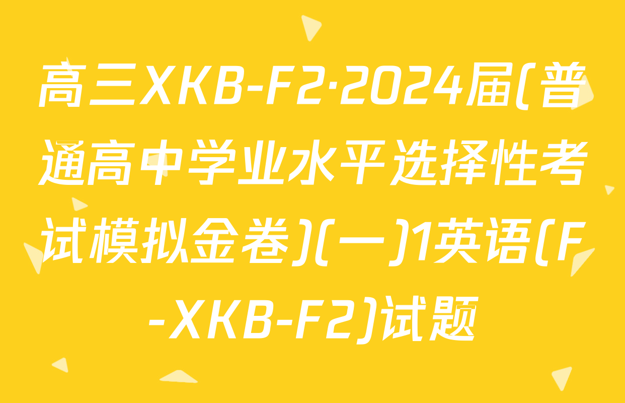 高三XKB-F2·2024届(普通高中学业水平选择性考试模拟金卷)(一)1英语(F-XKB-F2)试题