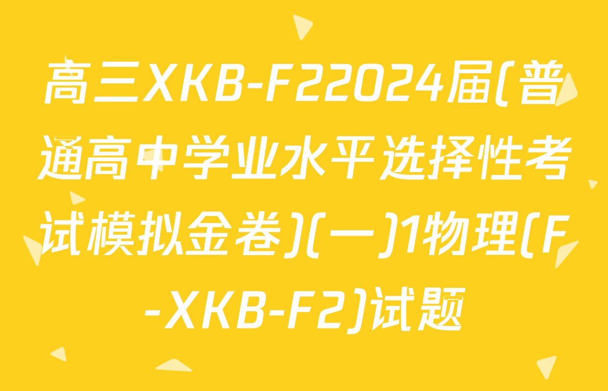高三XKB-F22024届(普通高中学业水平选择性考试模拟金卷)(一)1物理(F-XKB-F2)试题