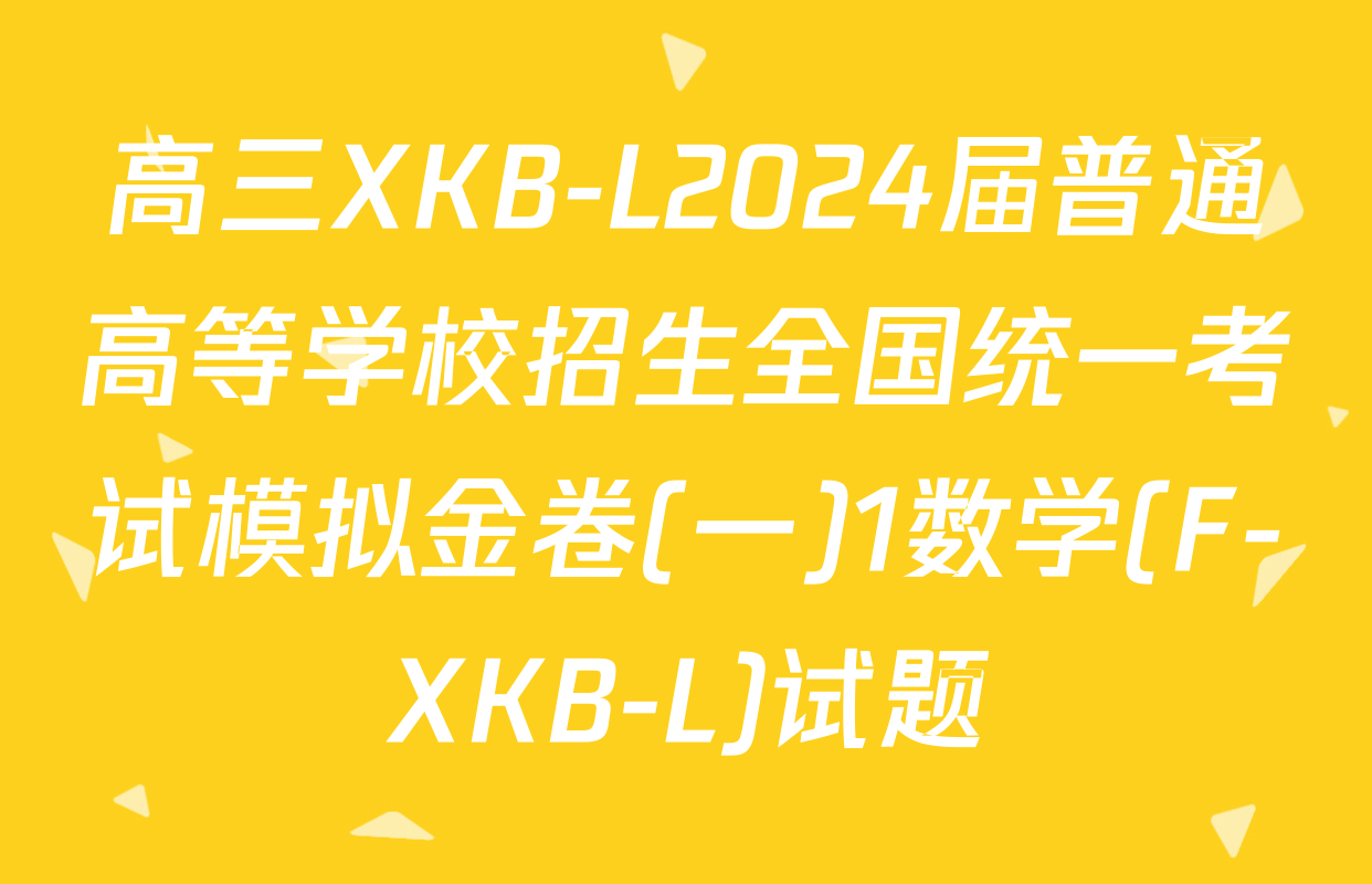 高三XKB-L2024届普通高等学校招生全国统一考试模拟金卷(一)1数学(F-XKB-L)试题