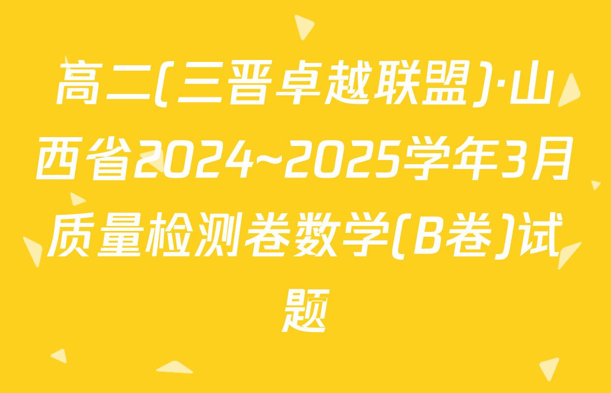 高二(三晋卓越联盟)·山西省2024~2025学年3月质量检测卷数学(B卷)试题