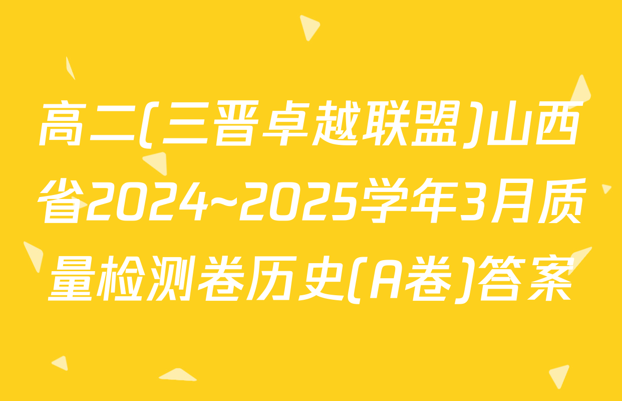 高二(三晋卓越联盟)山西省2024~2025学年3月质量检测卷历史(A卷)答案