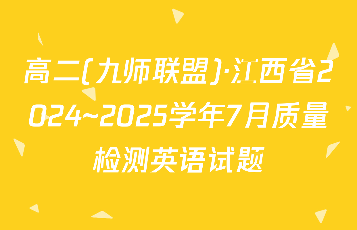 高二(九师联盟)·江西省2024~2025学年7月质量检测英语试题