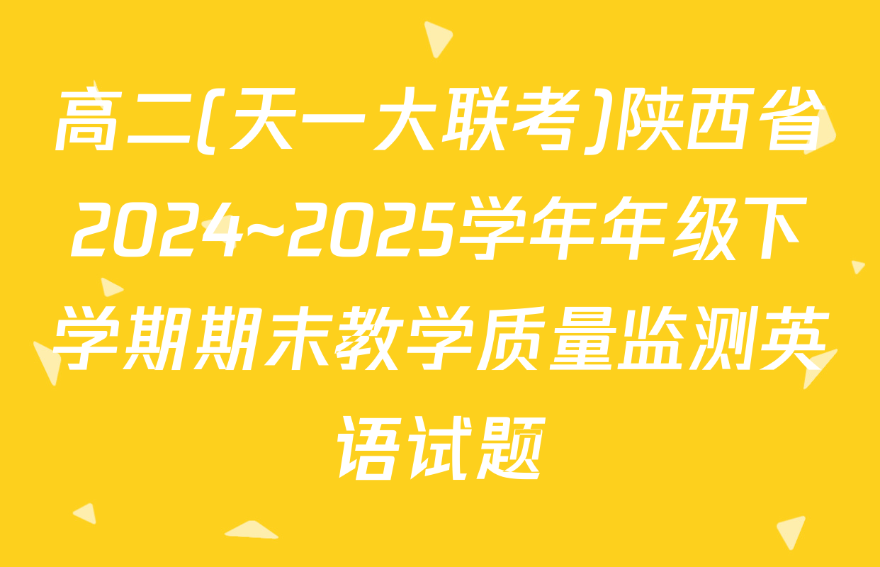 高二(天一大联考)陕西省2024~2025学年年级下学期期末教学质量监测英语试题